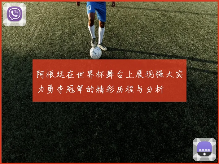 阿根廷在世界杯舞台上展现强大实力勇夺冠军的精彩历程与分析