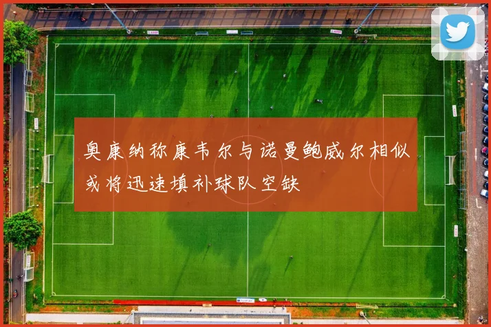 奥康纳称康韦尔与诺曼鲍威尔相似或将迅速填补球队空缺